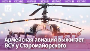 Армейская авиация перепахала ракетами позиции ВСУ у Старомайорского / Известия