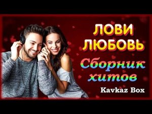 ЛОВИ ЛЮБОВЬ – Сборник хитов ✮ Kavkaz Box