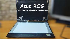 Разбор крышки матрицы Asus ROG GL531GU. Ролик на скорую руку.