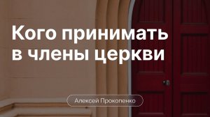 Кого принимать в члены церкви |  Алексей Прокопенко