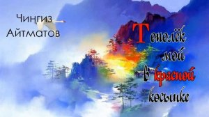 Чингиз Айтматов. Тополек мой, в красной косынке.