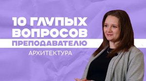 10 глупых вопросов преподу по АРХИТЕКТУРЕ