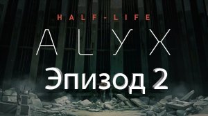 half-life alyx. Эпизод 2