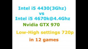 i5 4430 (3Ghz) vs i5 4670k@4.4Ghz + GTX 970 Low-High settings 720p in 12 games