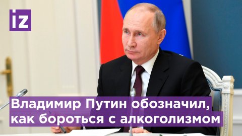 Путин назвал метод борьбы с алкоголизмом / Известия