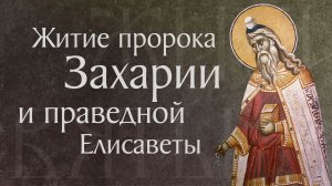 Житие святого пророка Захарии и праведной Елисаветы, родителей Иоанна Предтечи (I)