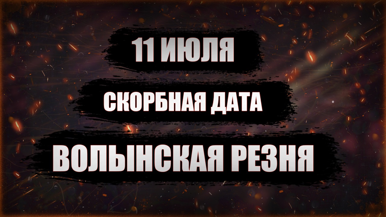 11 ИЮЛЯ. ВОЛЫНСКАЯ РЕЗНЯ.