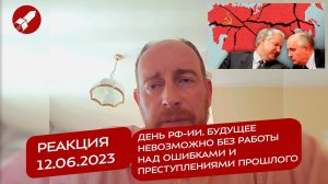 Реакция 12.06.2023 День РФ-ии. Будущее невозможно без работы над ошибками и преступлениями прошлого