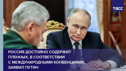 Россия достойно содержит пленных, в соответствии с международными конвенциями, заявил Путин
