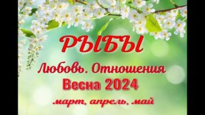 РЫБЫ?ЛЮБОВЬ. ВЕСНА-март, апрель, май 2024?Сложные отношения - Гадание Таро прогноз