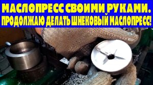 МАСЛОПРЕСС СВОИМИ РУКАМИ.ПРОДОЛЖАЮ ДЕЛАТЬ ШНЕКОВЫЙ МАСЛОПРЕСС!.mp4