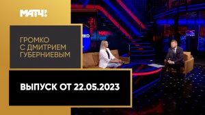 «Громко с Дмитрием Губерниевым». Выпуск от 22.05.2023