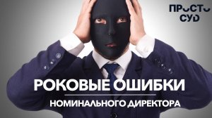 Роковые ошибки номинальных директоров, которые могут стоить не только денег, но и свободы