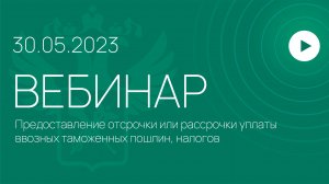 Вебинар на тему «Предоставление отсрочки или рассрочки уплаты ввозных таможенных пошлин, налогов»