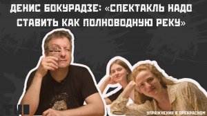 Денис Бокурадзе: «Спектакль надо ставить как полноводную реку»