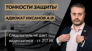 Следователь не дает видеозаписи для ознакомления при выполнении ст. 217 УПК РФ