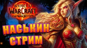 НАСЬКИН СТРИМ WORLD OF WARCRAFT THE WAR WITHIN 11.0 САМЫЙ ОБЩИТЕЛЬНЫЙ СТРИМ