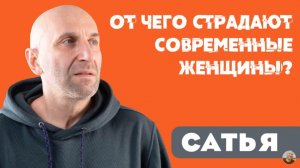 Сатья • От чего страдают современные женщины