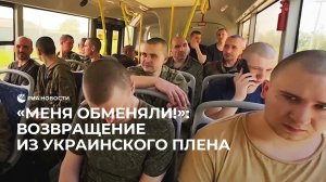 "Меня обменяли!": возвращение из украинского плена