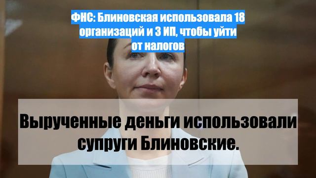 ФНС: Блиновская использовала 18 организаций и 3 ИП, чтобы уйти от налогов