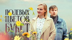 Полевых цветов букет (мини-сериал 2024)