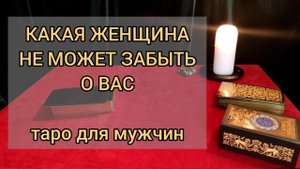 КАКАЯ ЖЕНЩИНА НЕ МОЖЕТ МЕНЯ ЗАБЫТЬ? Таро для мужчин. Мужское таро сегодня.