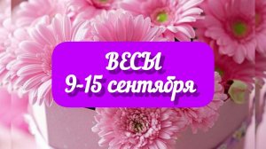 ВЕСЫ 9-15 сентября