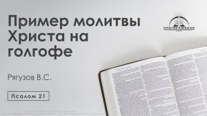 «Пример молитвы Христа на голгофе» | Псалом 21| Рягузов В.С.