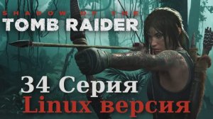 Тень расхитительницы гробниц - 34 Серия (Shadow of the Tomb Raider - Linux версия)