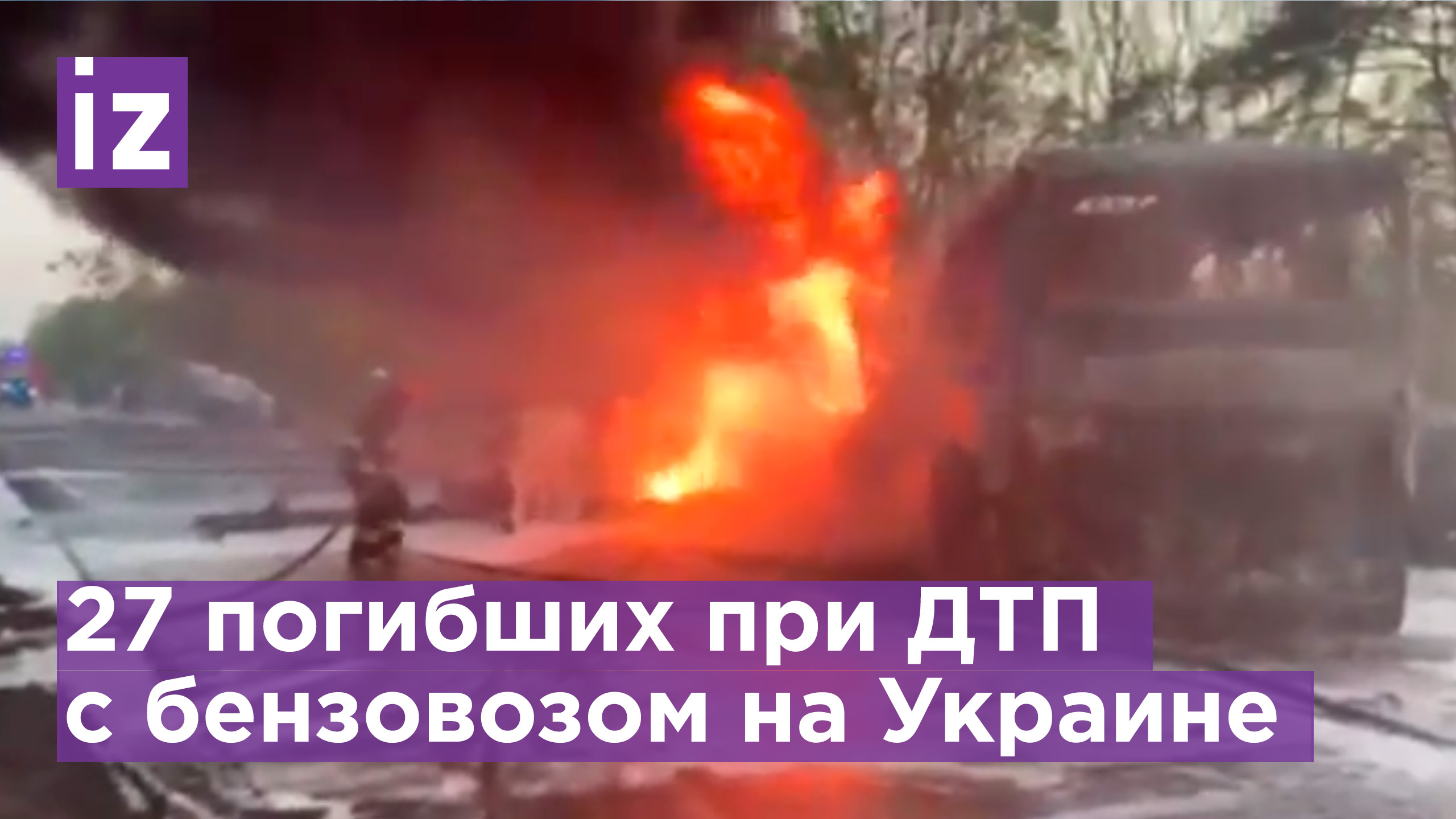 Огненное ДТП с бензовозом на Украине: 27 человек погибли / Известия