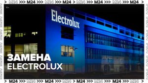 Бывший офис Electrolux в России запустит новый бренд бытовой техники - Москва 24