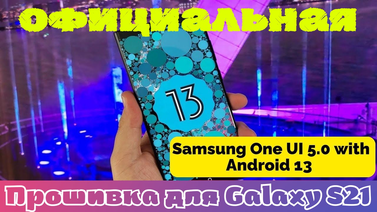 Официальная прошивка Android 13 One UI 5.0 для Galaxy S21/ Как скачать смотреть онлайн