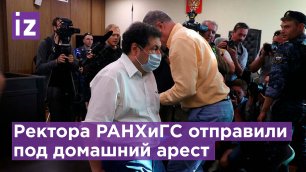 Ректора РАНХиГС отправили под домашний арест / Известия