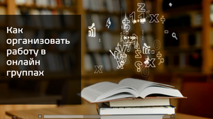 Как организовать работу в онлайн группах