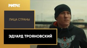 «Лица страны». Эдуард Трояновский