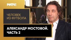 «Человек из футбола». Александр Мостовой. Часть 2