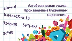 Преобразование буквенных выражений. Алгебраическая сумма. Произведение буквенных выражений.