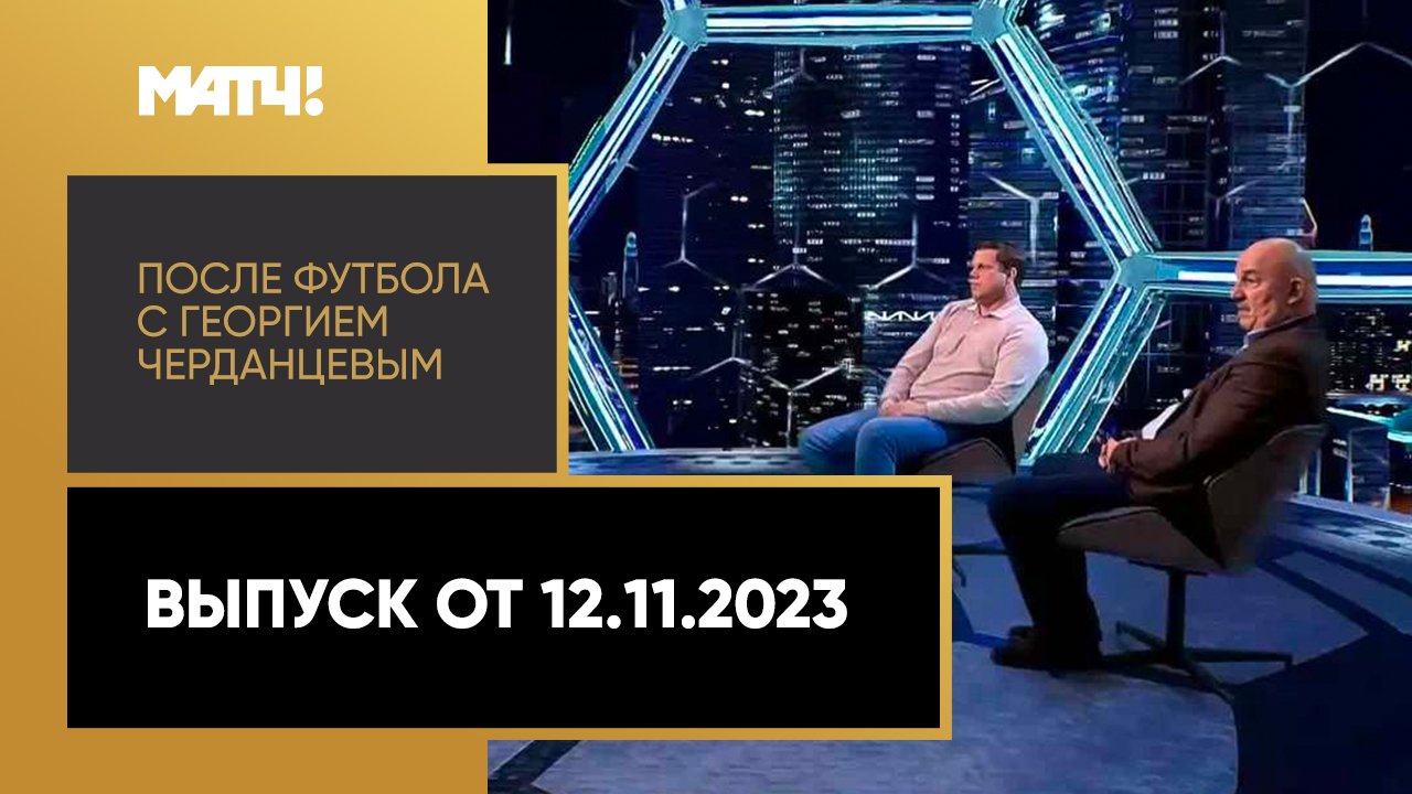 После футбола с Георгием Черданцевым. Выпуск от 12.11.2023