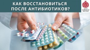 Антибиотики - как восстановиться после их приема?