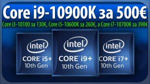 Core i9-10900K за 500€, Core i3-10100 за 130€, Core i5-10600K за 260€, а Core i7-10700K за 390€