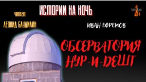 Истории на Ночь: ОБСЕРВАТОРИЯ НУР И ДЕШТ (автор: Иван Ефремов).