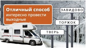 Как провести выходные интересно. Увлекательное путешествие на автодоме Москва-Тверь-Торжок-Завидово