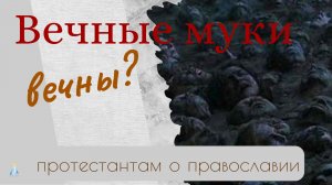 #13 Вечные муки. Как долго? [Протестантам о православии] 18.03.24