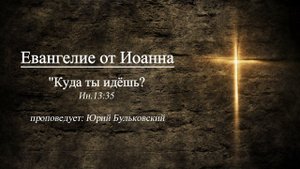 Юрий Бульковский, Куда ты идёшь Ин 13 36