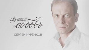 Сергей Куренков «Украсим любовь»