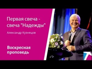 Первая свеча - свеча Надежды. Александр Кузнецов, проповедь от 26 ноября 2023