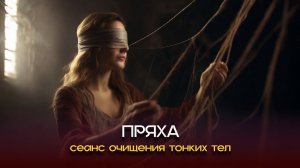 Пряха. Сеанс очищения тонких тел