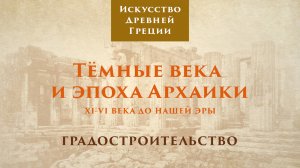 Тёмные века и эпоха архаики. Градостроительство / Лекторий. Древняя Греция – 5