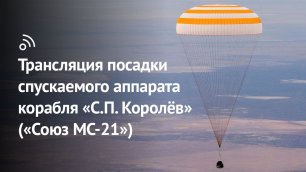 Трансляция посадки спускаемого аппарата космического корабля «С.П. Королёв» («Союз МС-21»)