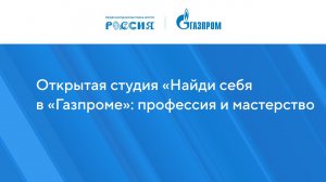 Открытая студия «Найди себя в «Газпроме»: профессия и мастерство